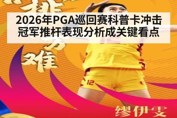 2026年PGA巡回赛科普卡冲击冠军推杆表现分析成关键看点